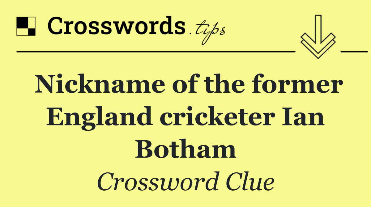 Nickname of the former England cricketer Ian Botham