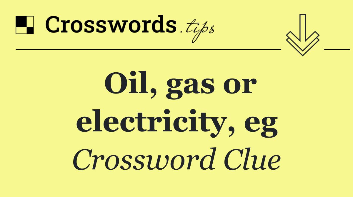 Oil, gas or electricity, eg