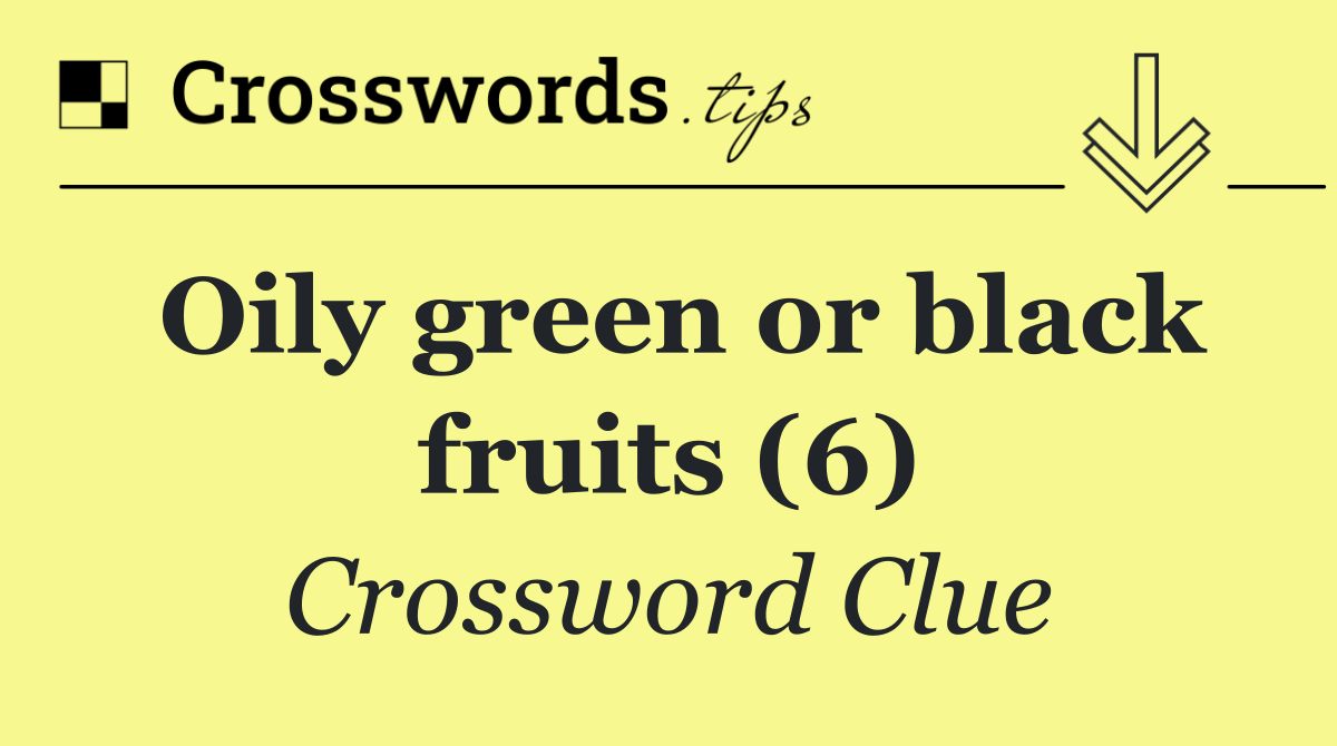 Oily green or black fruits (6)