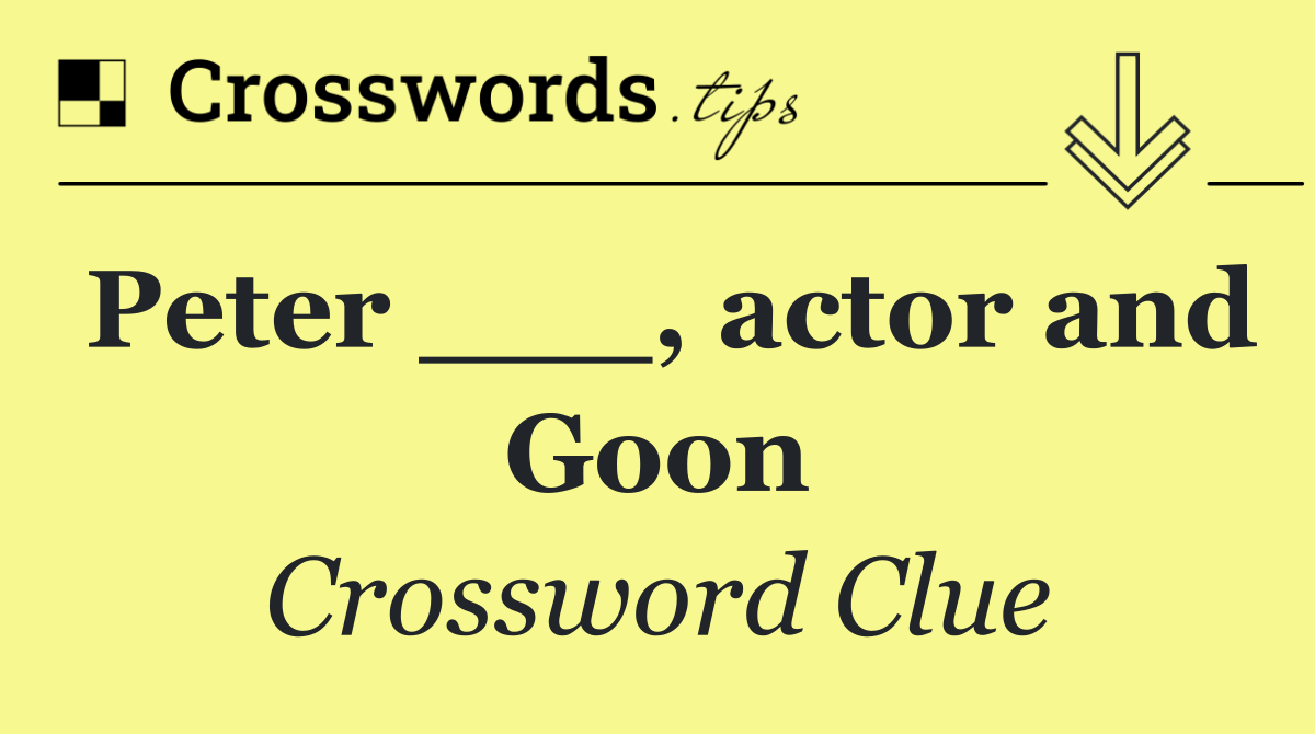 Peter ___, actor and Goon