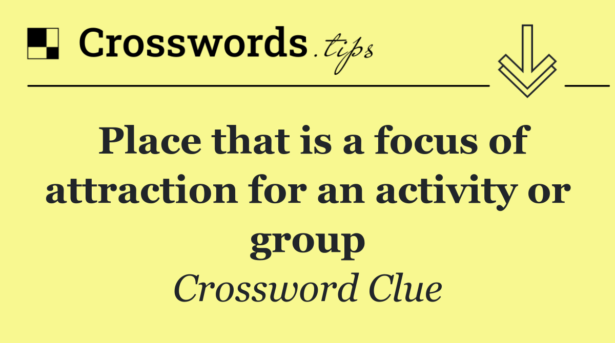 Place that is a focus of attraction for an activity or group