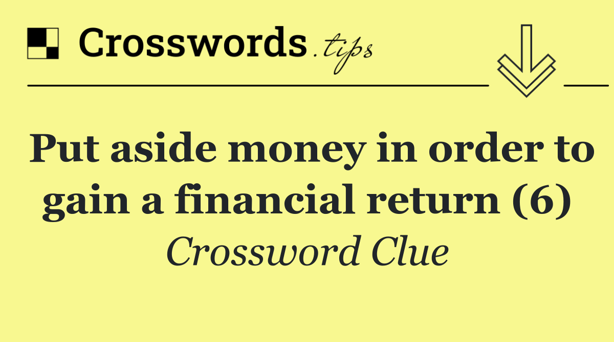 Put aside money in order to gain a financial return (6)