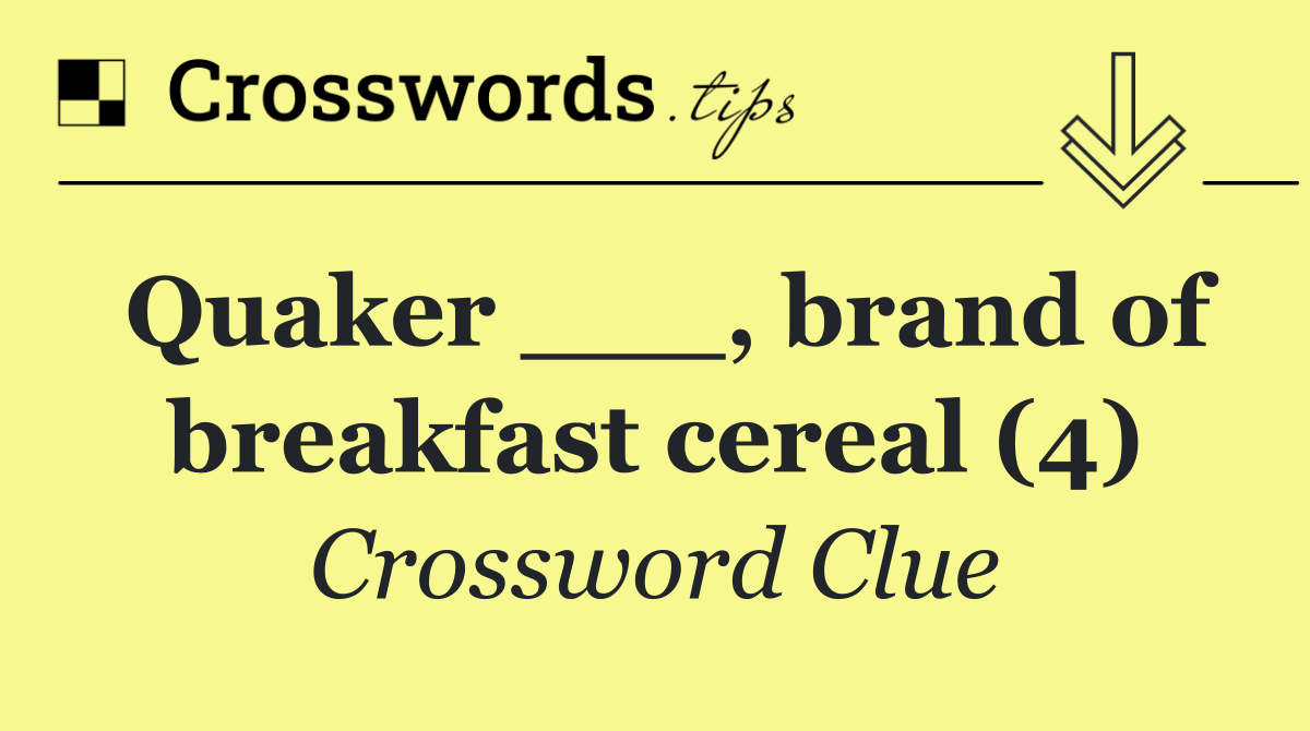 Quaker ___, brand of breakfast cereal (4)