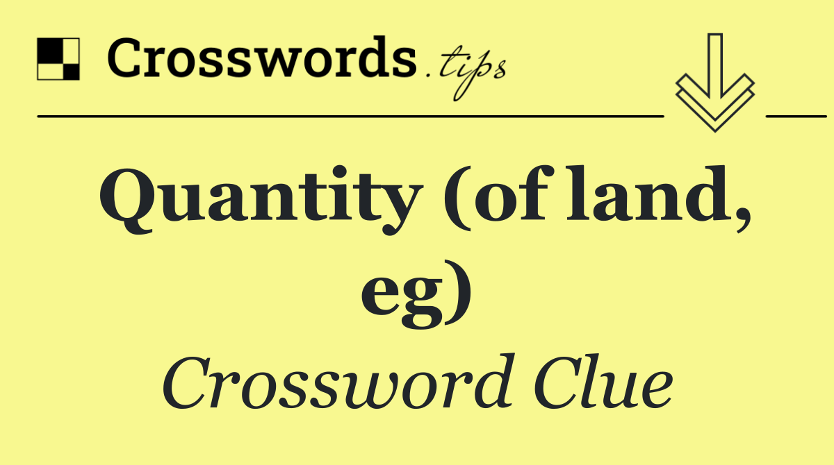 Quantity (of land, eg)