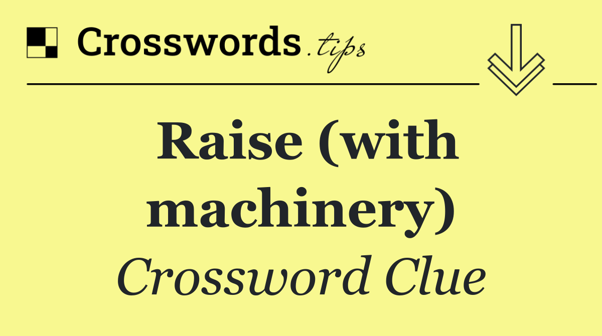 Raise (with machinery)