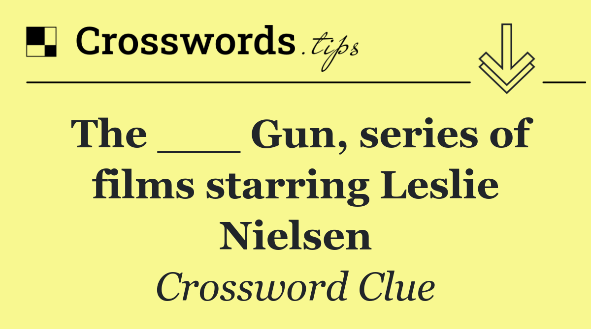 The ___ Gun, series of films starring Leslie Nielsen