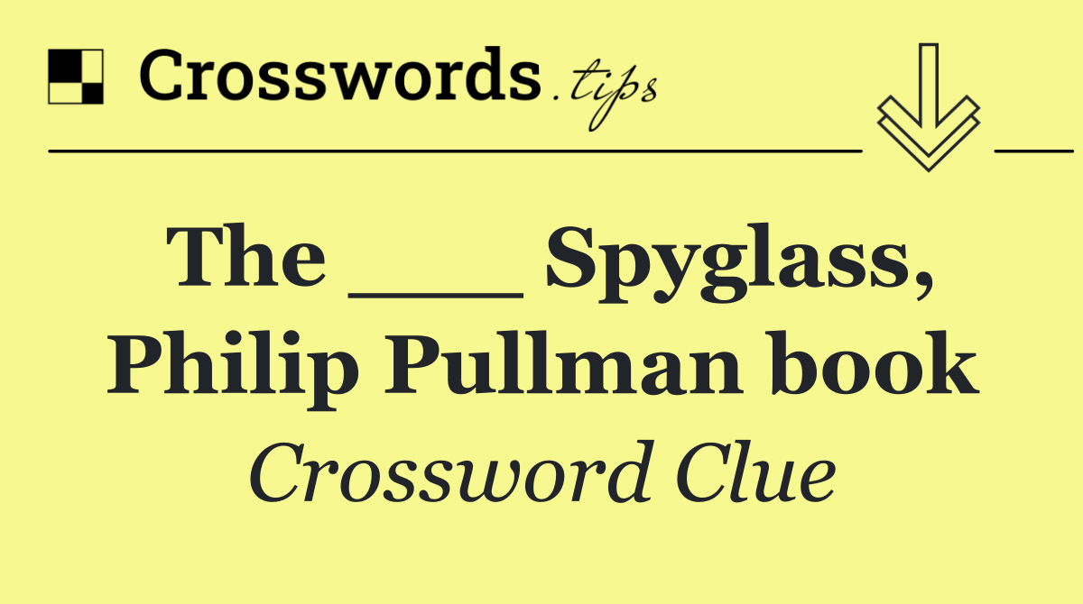 The ___ Spyglass, Philip Pullman book