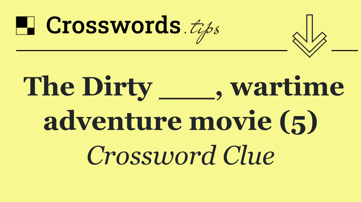 The Dirty ___, wartime adventure movie (5)