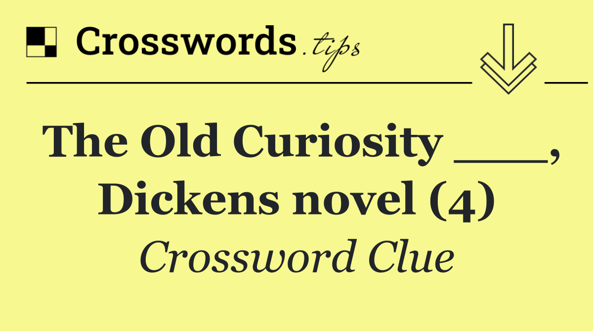 The Old Curiosity ___, Dickens novel (4)