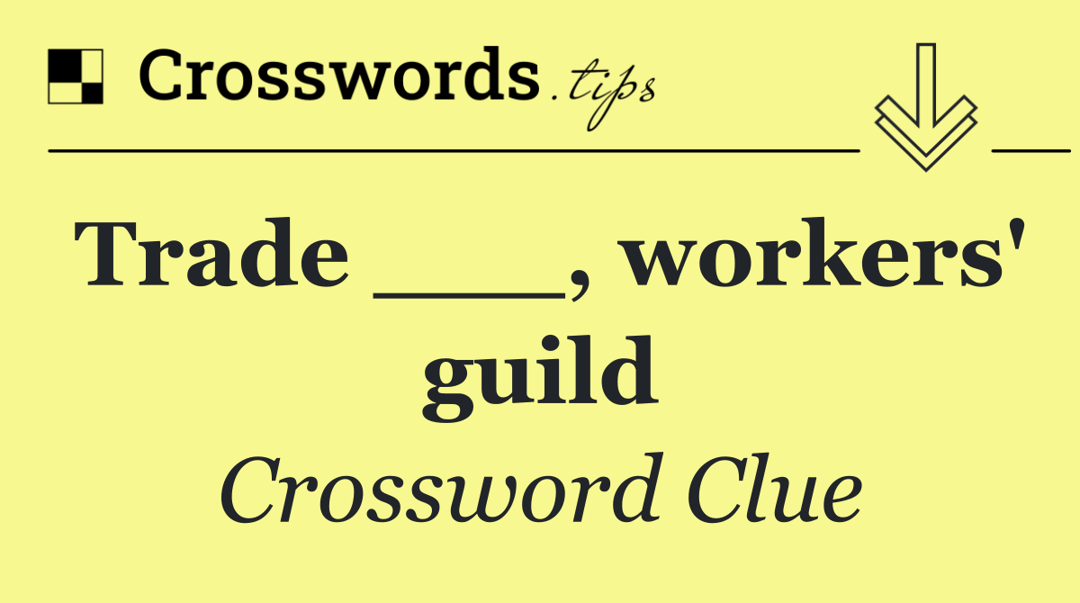Trade ___, workers' guild
