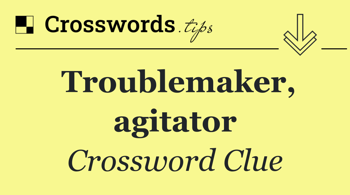 Troublemaker, agitator