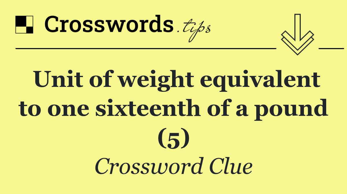 Unit of weight equivalent to one sixteenth of a pound (5)