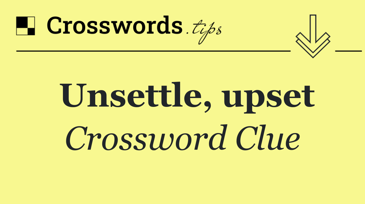 Unsettle, upset