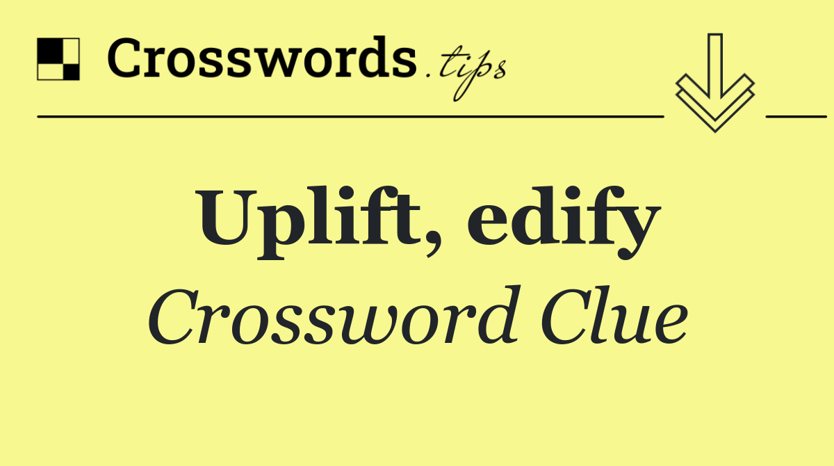 Uplift, edify