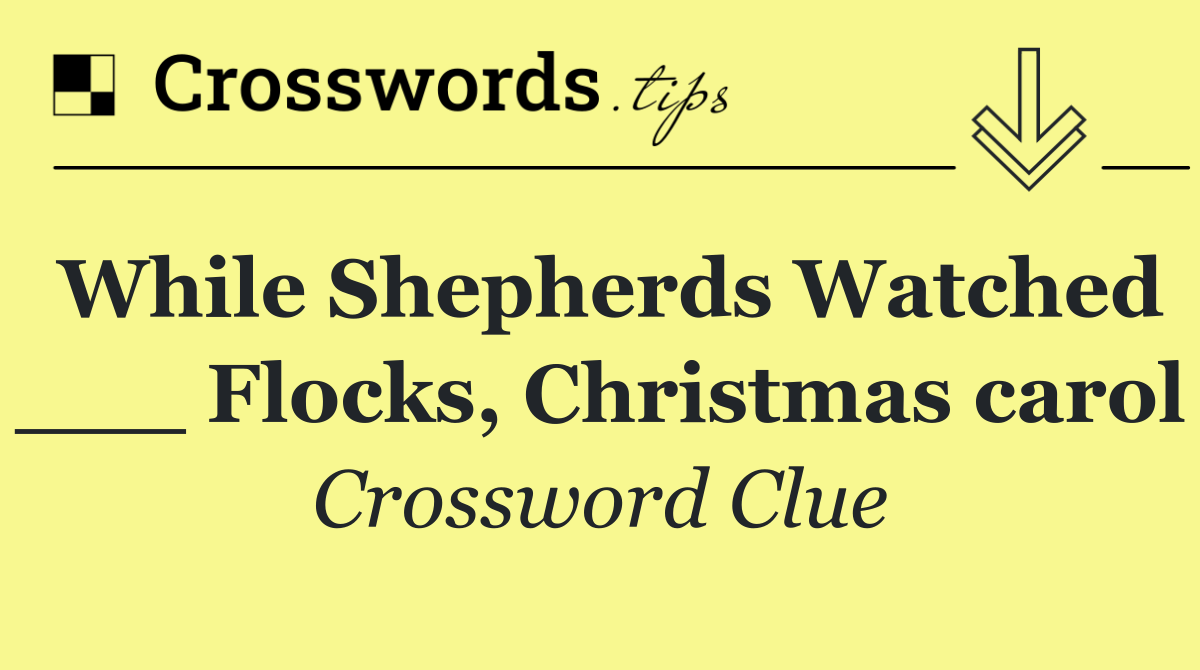 While Shepherds Watched ___ Flocks, Christmas carol