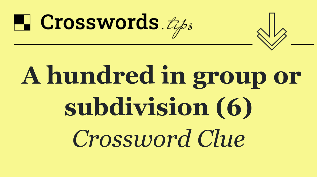 A hundred in group or subdivision (6)