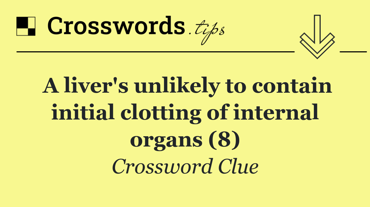 A liver's unlikely to contain initial clotting of internal organs (8)