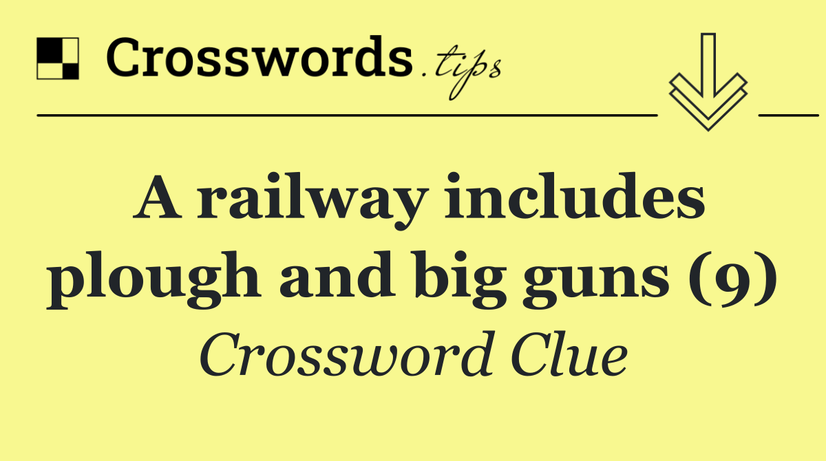 A railway includes plough and big guns (9)