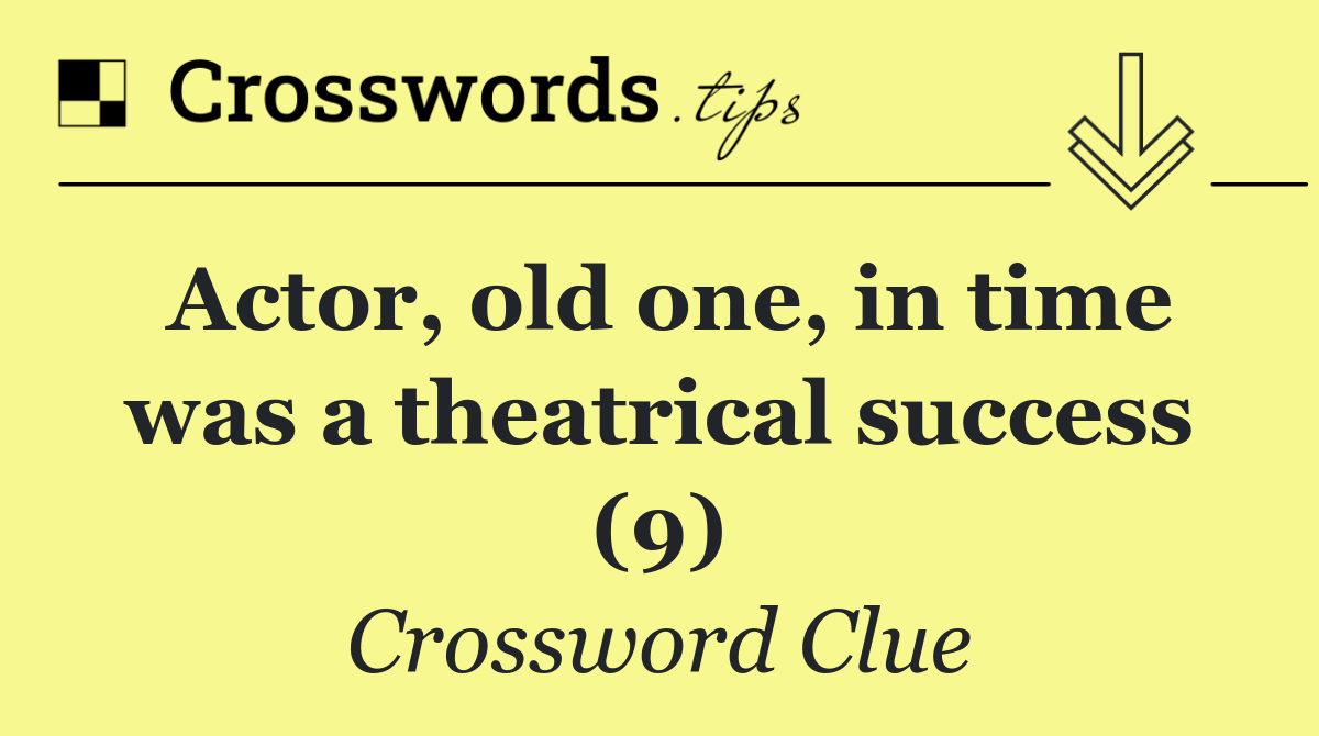 Actor, old one, in time was a theatrical success (9)