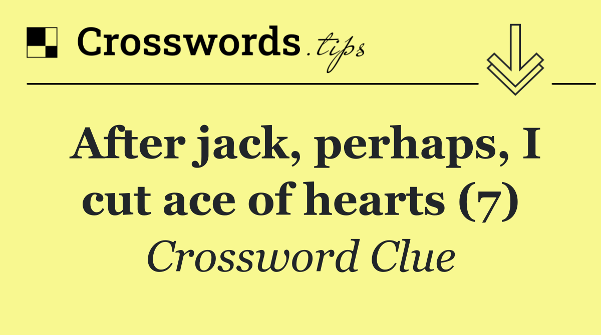 After jack, perhaps, I cut ace of hearts (7)