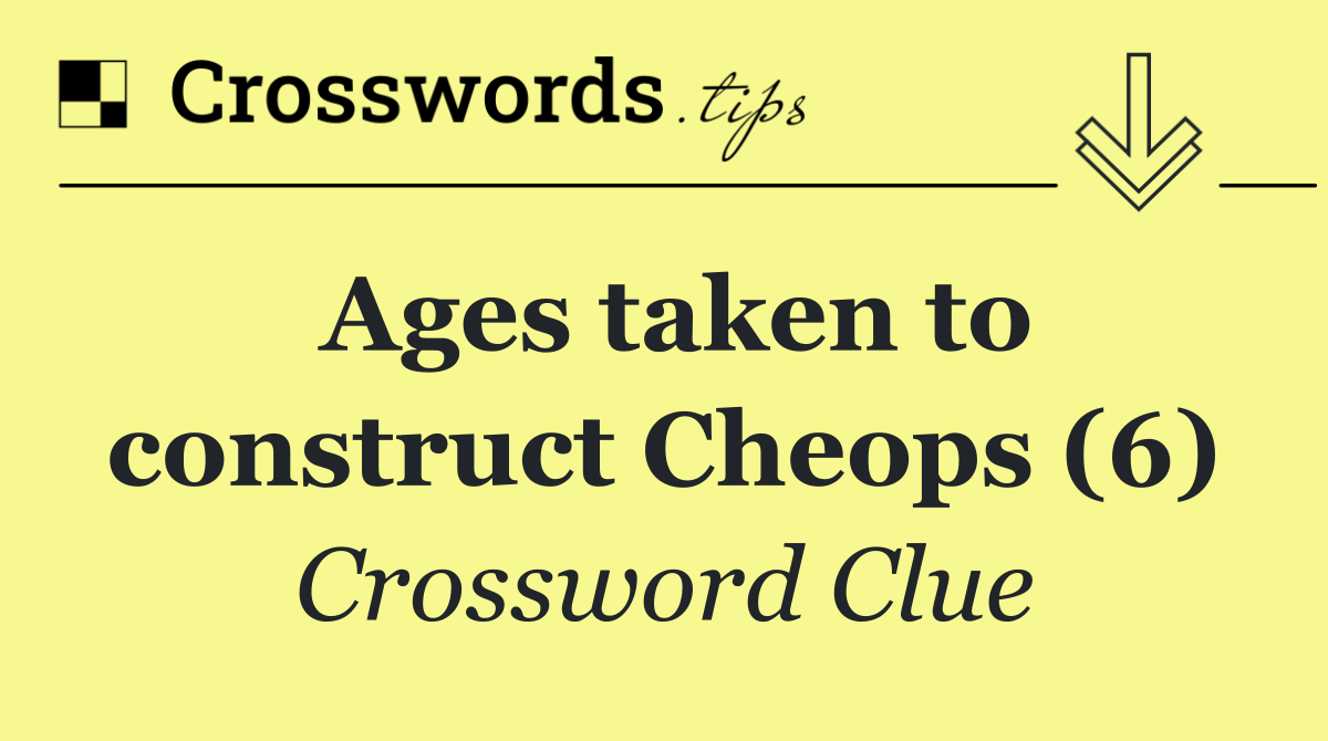 Ages taken to construct Cheops (6)