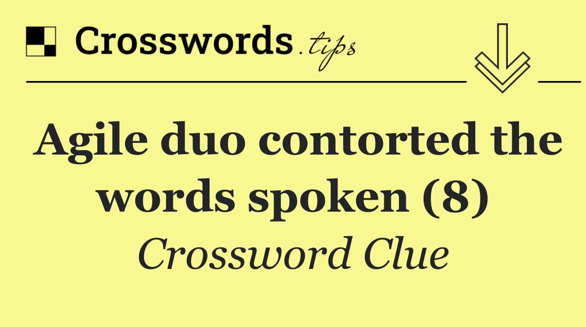 Agile duo contorted the words spoken (8)