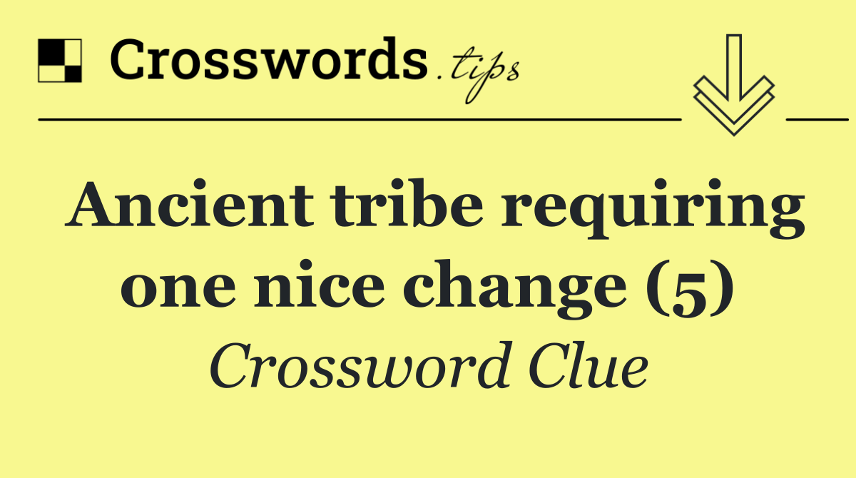 Ancient tribe requiring one nice change (5)