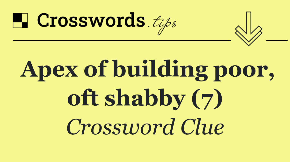 Apex of building poor, oft shabby (7)
