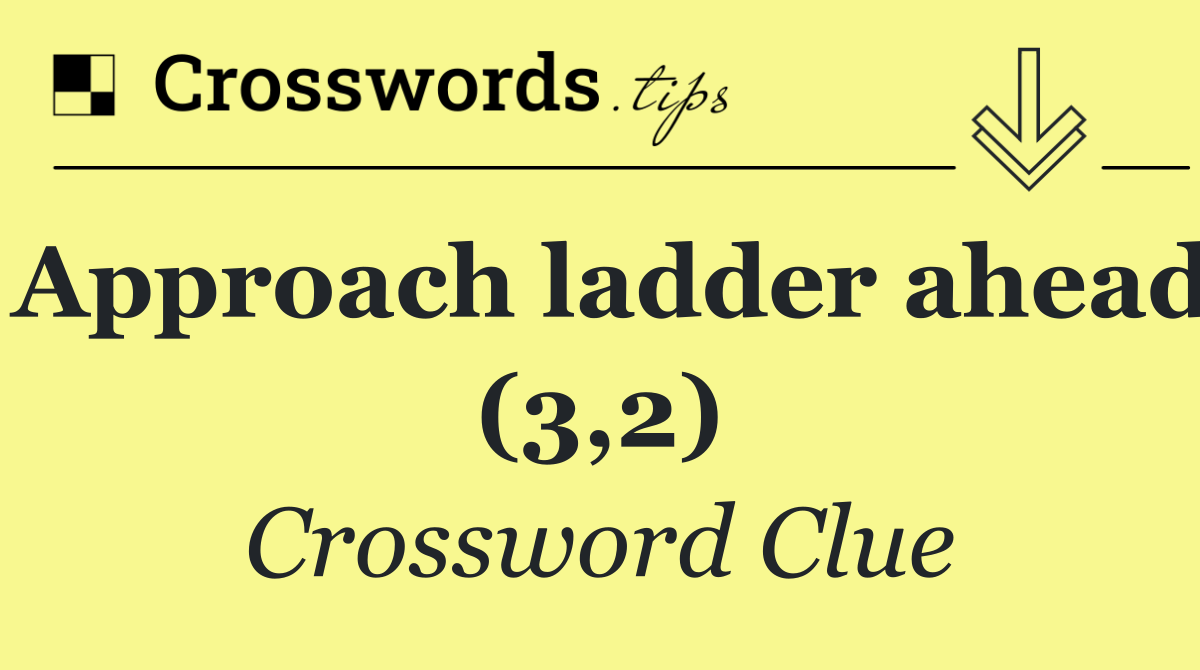 Approach ladder ahead (3,2)