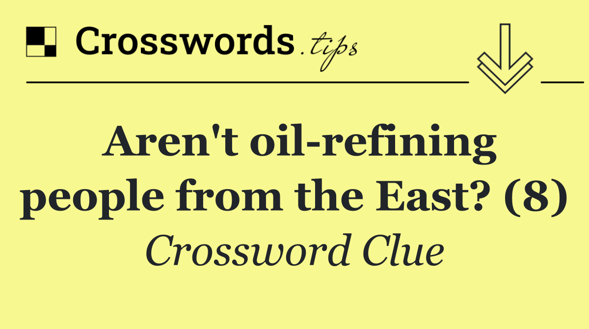 Aren't oil refining people from the East? (8)