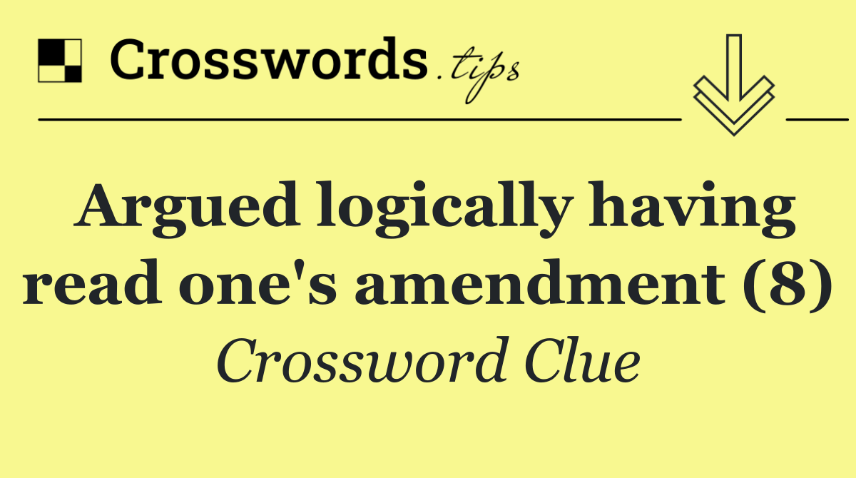 Argued logically having read one's amendment (8)