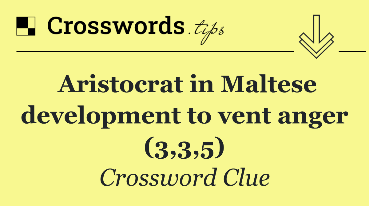 Aristocrat in Maltese development to vent anger (3,3,5)