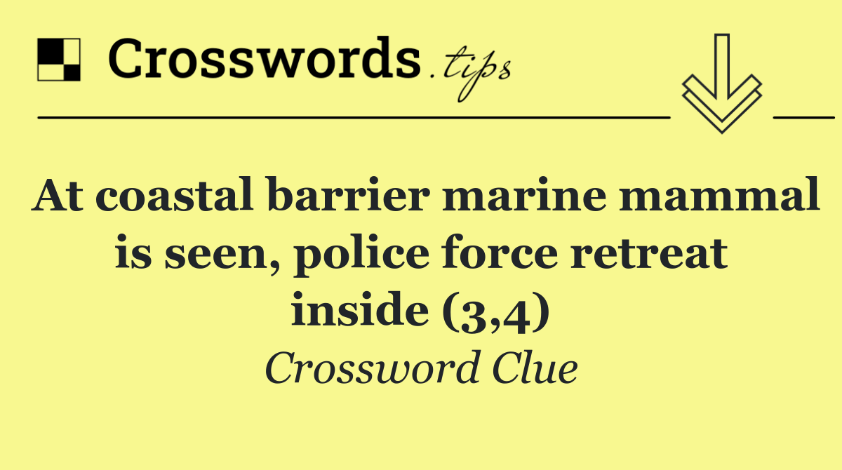 At coastal barrier marine mammal is seen, police force retreat inside (3,4)