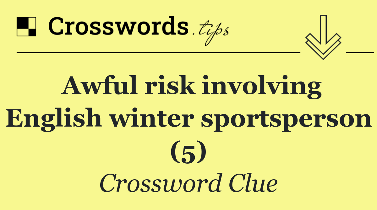 Awful risk involving English winter sportsperson (5)