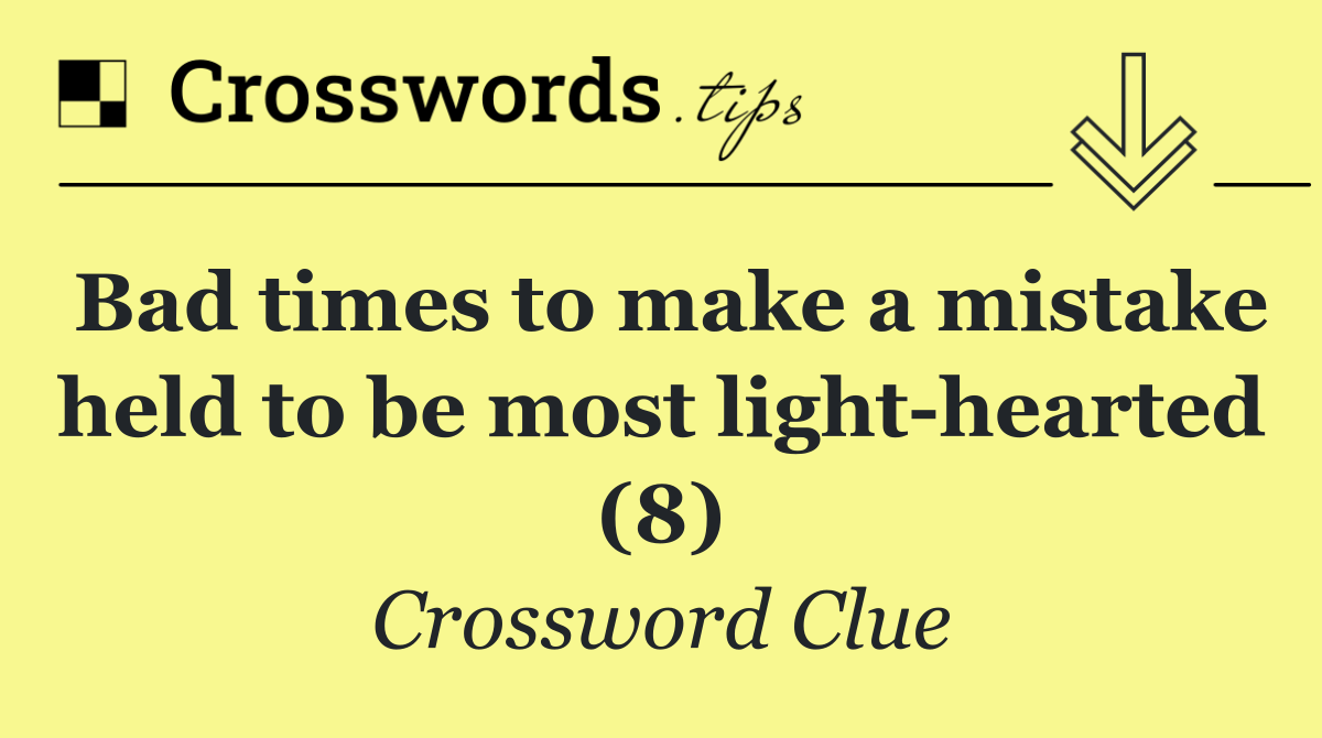 Bad times to make a mistake held to be most light hearted (8)