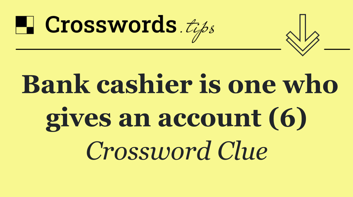 Bank cashier is one who gives an account (6)