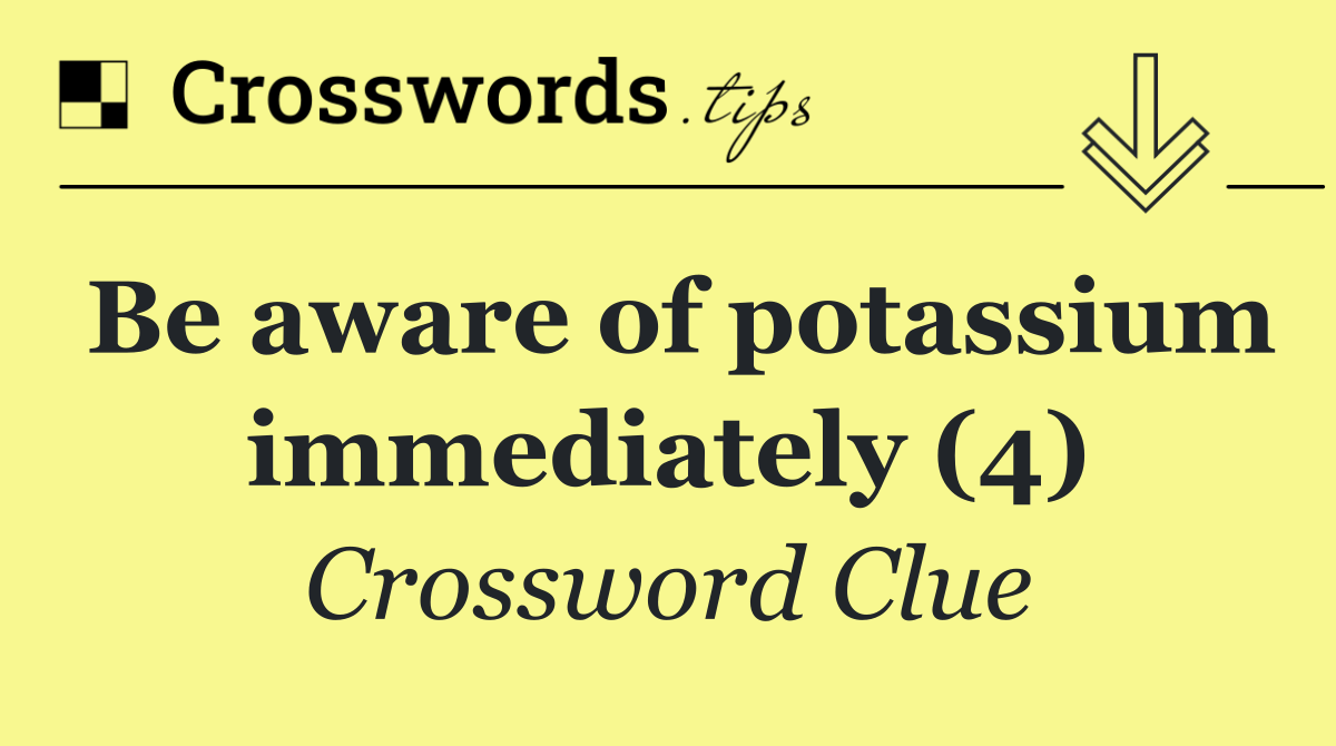 Be aware of potassium immediately (4)