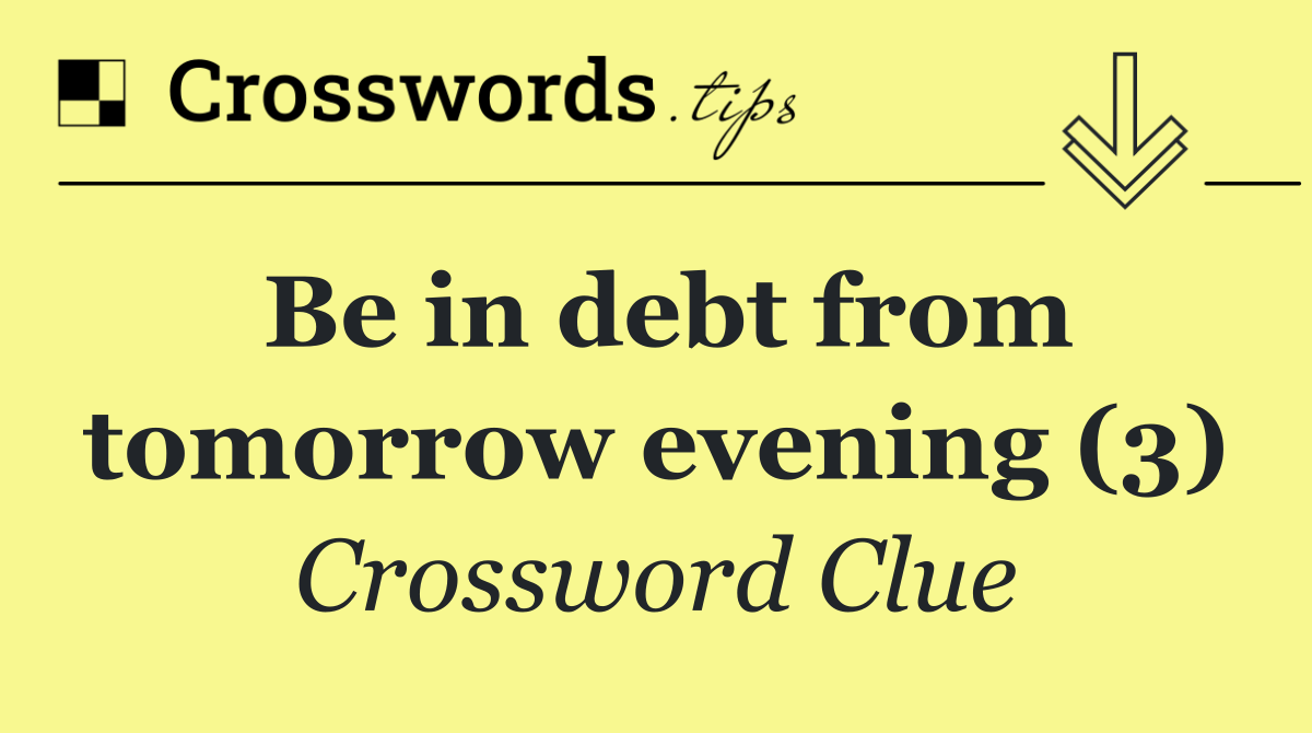 Be in debt from tomorrow evening (3)