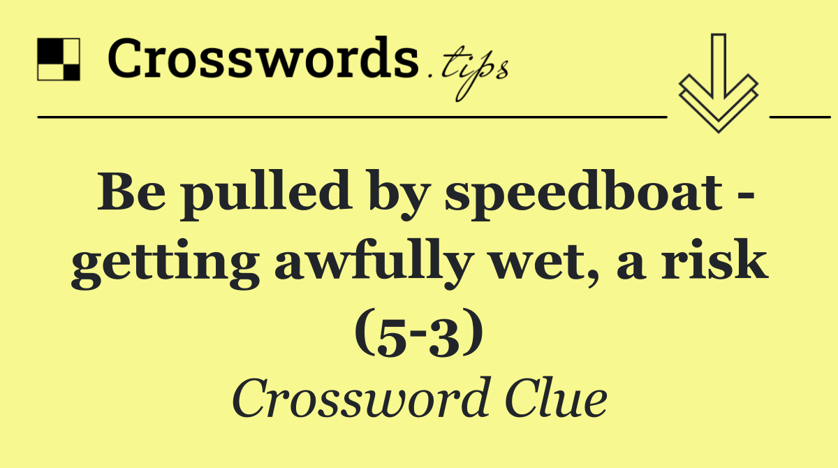 Be pulled by speedboat   getting awfully wet, a risk (5 3)