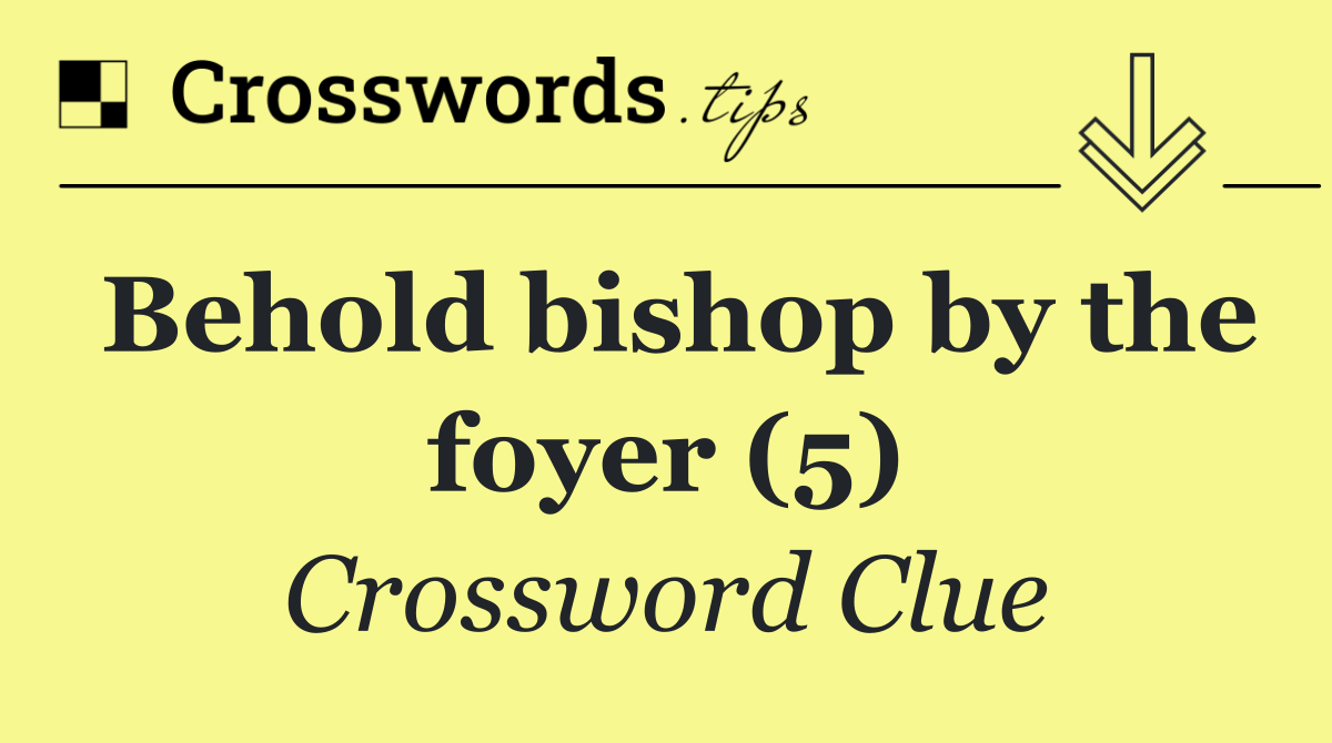 Behold bishop by the foyer (5)