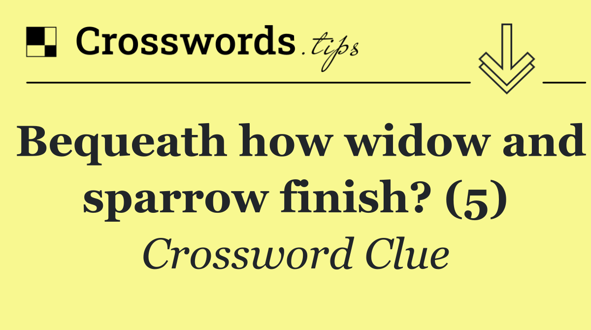 Bequeath how widow and sparrow finish? (5)