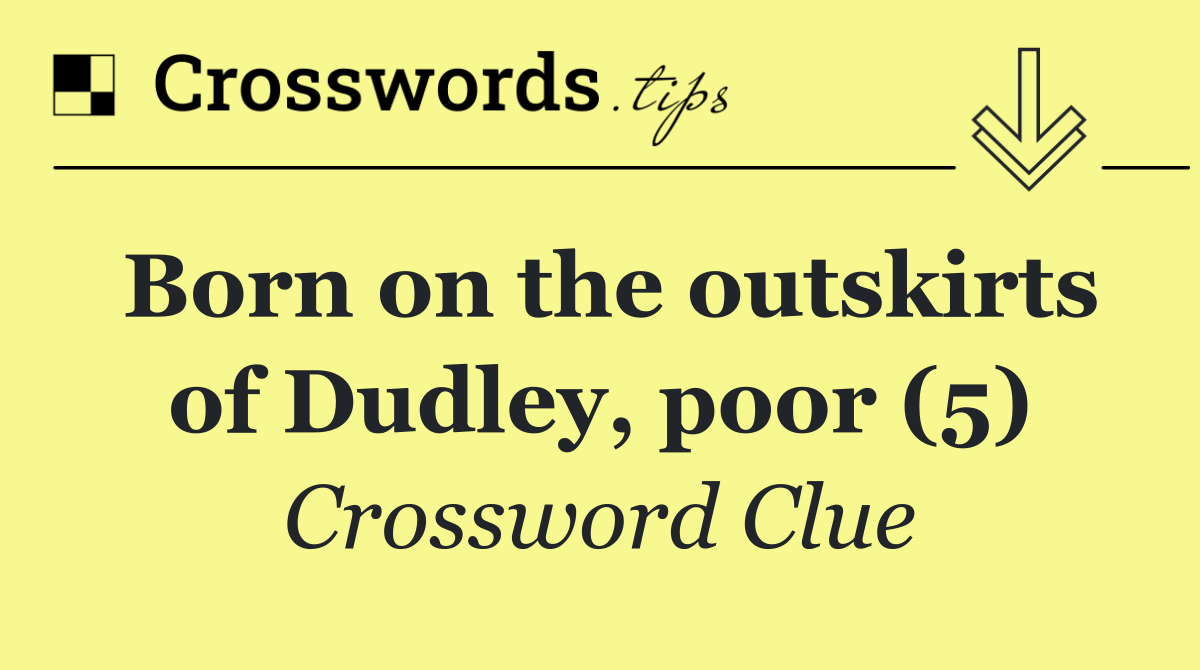 Born on the outskirts of Dudley, poor (5)