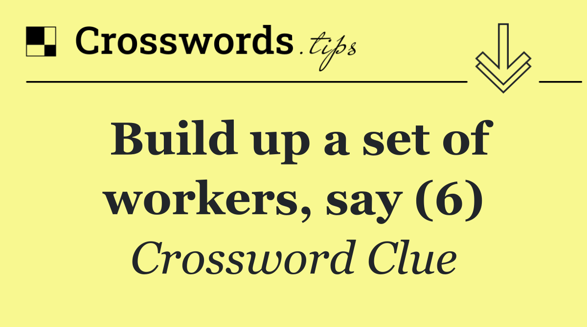 Build up a set of workers, say (6)