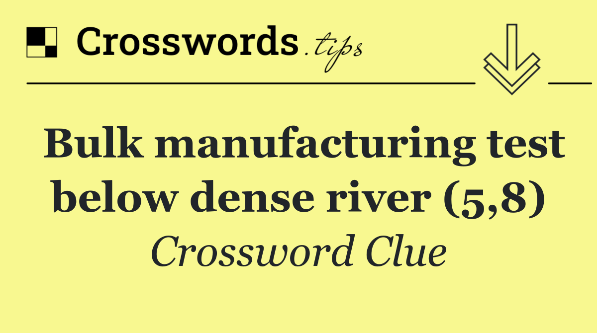 Bulk manufacturing test below dense river (5,8)