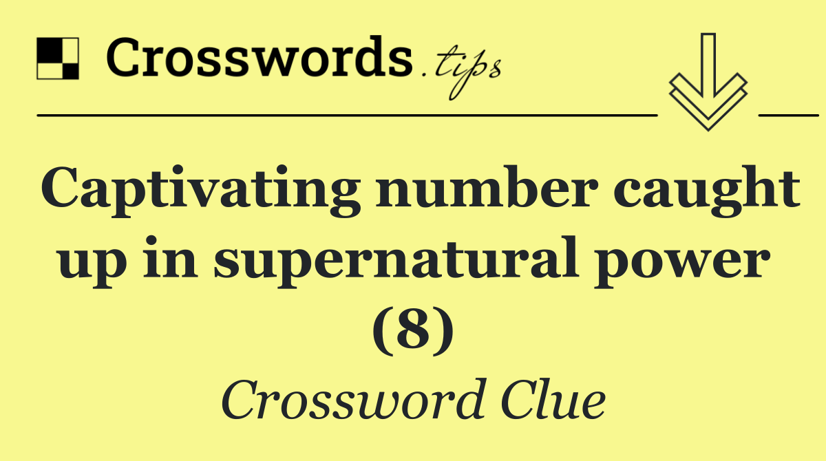 Captivating number caught up in supernatural power (8)