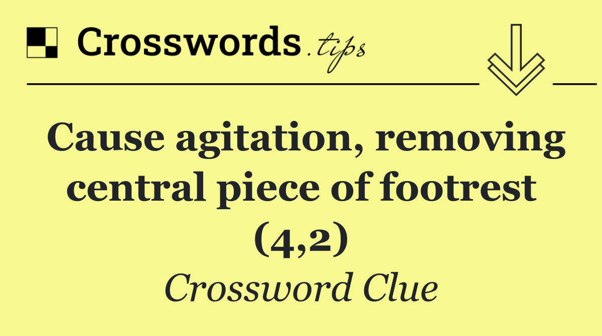 Cause agitation, removing central piece of footrest (4,2)