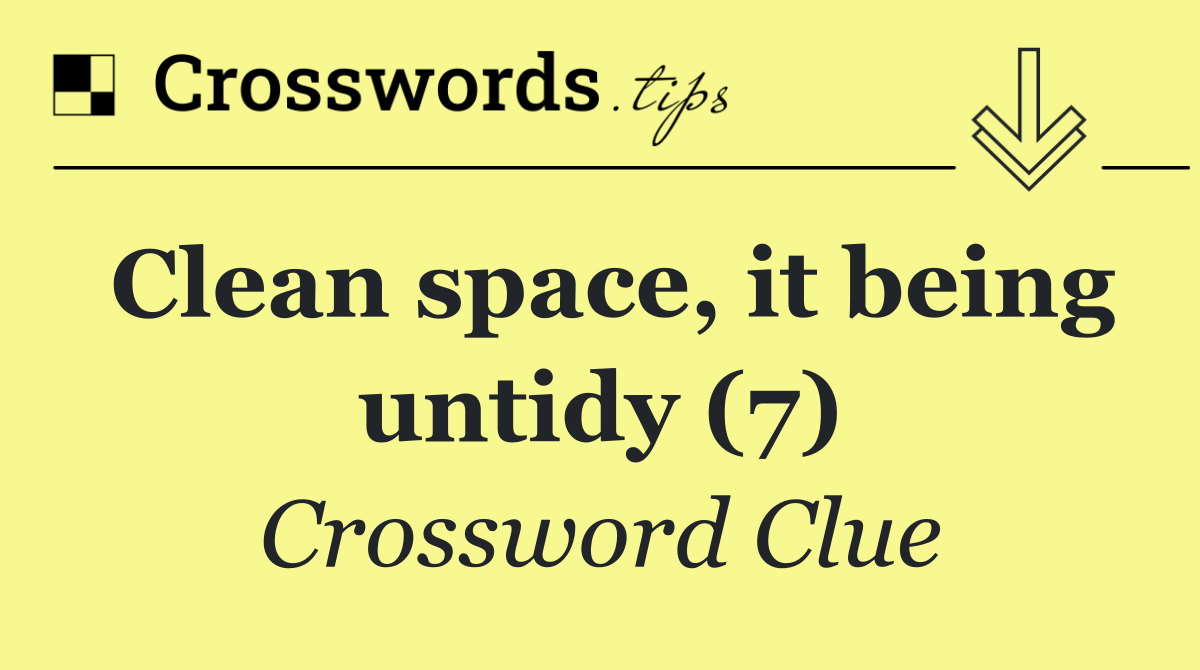 Clean space, it being untidy (7)