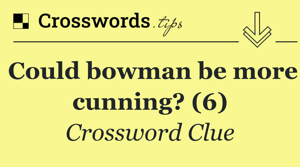 Could bowman be more cunning? (6)