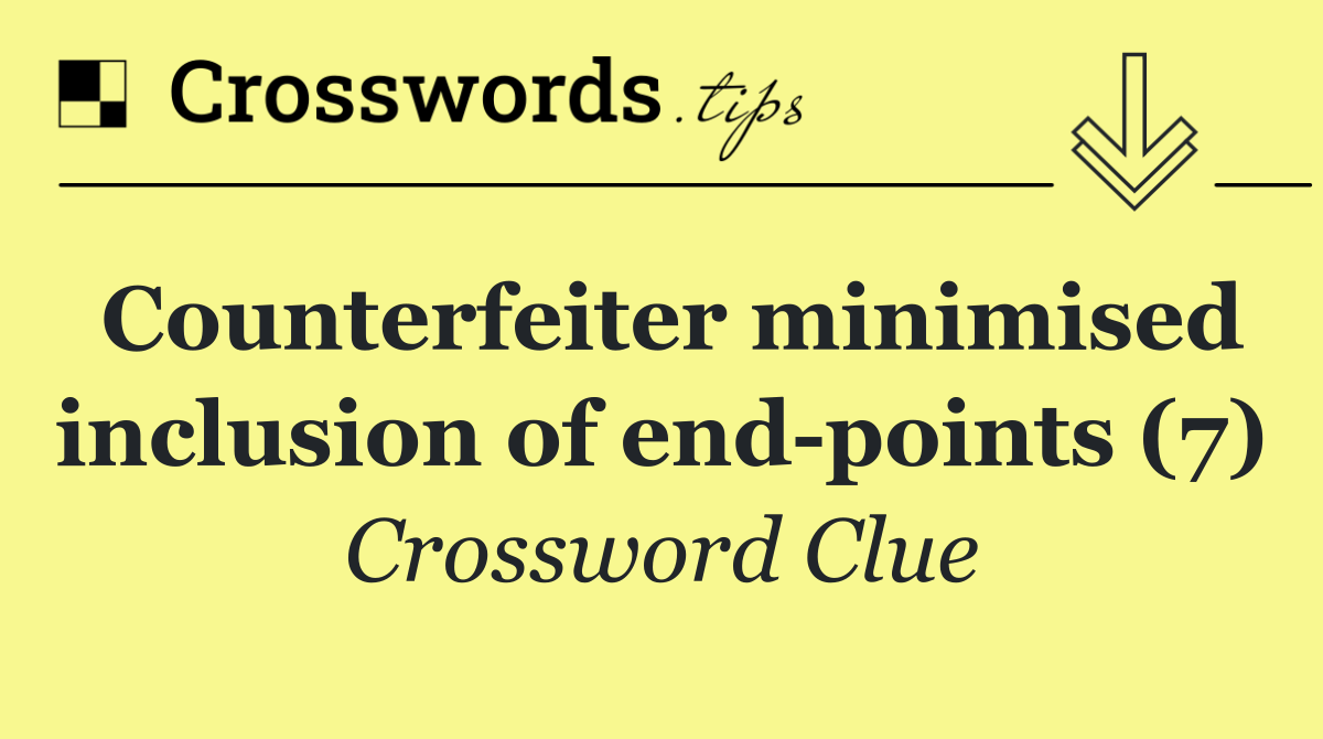 Counterfeiter minimised inclusion of end points (7)