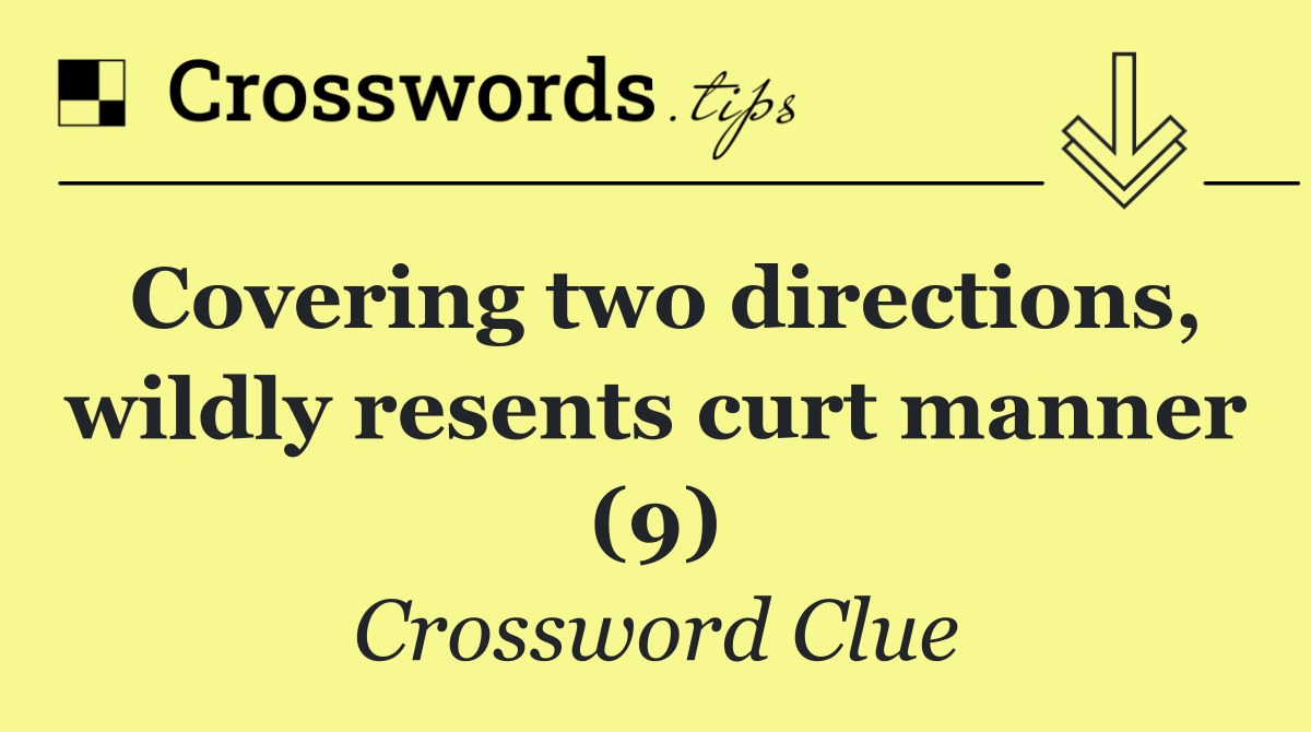 Covering two directions, wildly resents curt manner (9)